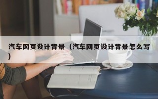 嵊州汽车网页设计背景（汽车网页设计背景怎么写）