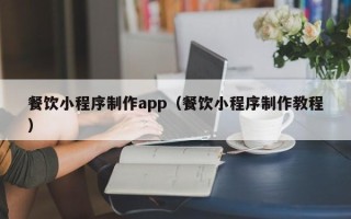 嵊州餐饮小程序制作app（餐饮小程序制作教程）