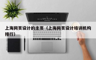 嵊州上海网页设计的主页（上海网页设计培训机构排行）