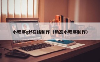 嵊州小程序gif在线制作（动态小程序制作）