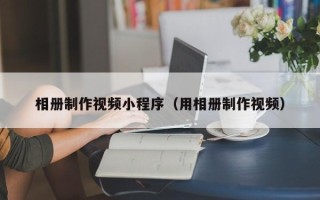 嵊州相册制作视频小程序（用相册制作视频）