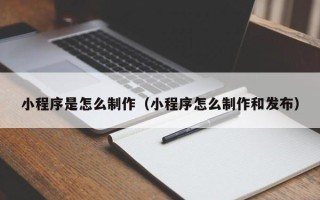 嵊州小程序是怎么制作（小程序怎么制作和发布）